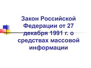 Презентация - Закон Российской Федерации от 27 декабря 1991 г. о средствах массовой информации