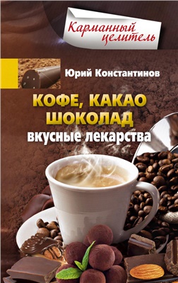 Константинов Юрий. Кофе, какао, шоколад. Вкусные лекарства
