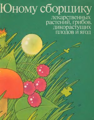 Гурьева И., Линник Н. Юному сборщику лекарственных растений, грибов, дикорастущих плодов и ягод
