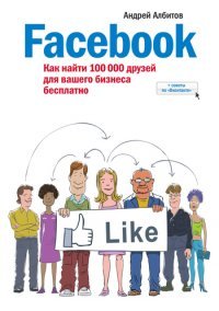Албитов Андрей. Facebook: как найти 100 000 друзей для вашего бизнеса бесплатно