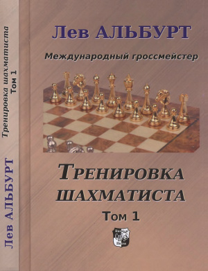 Альбурт Лев. Тренировка шахматиста. Как находить тактику и далеко считать варианты (в 2-х томах). Том 1