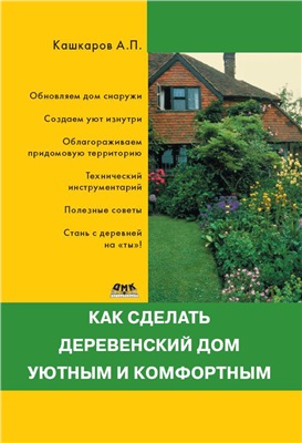 Кашкаров А.П. Как сделать деревенский дом уютным и комфортным