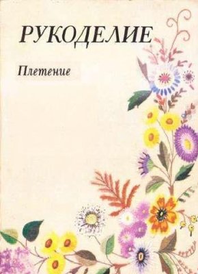 Андреева И.А. Рукоделие: популярная энциклопедия. Плетение