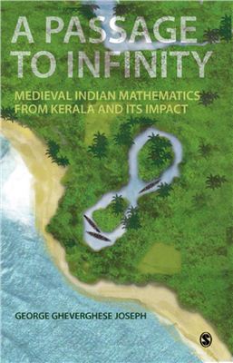 Joseph G.G. A Passage to Infinity: Medieval Indian Mathematics from Kerala and Its Impact