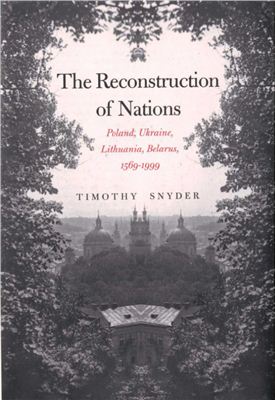 Snyder T. The Reconstruction of Nations Poland, Ukraine, Lithuania, Belarus, 1569-1999. New Haven and London: Yale University Press, 2004. 384 p