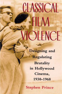 Prince Stephen. Classical Film Violence: Designing and Regulating Brutality in Hollywood Cinema, 1930-1968