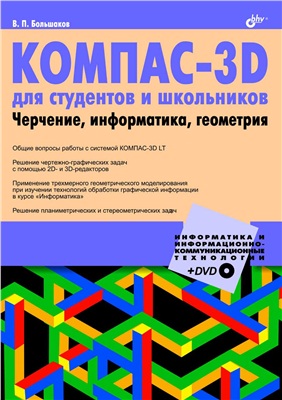 Большаков В. КОМПАС-3D для студентов и школьников. Черчение, информатика, геометрия