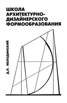 Мелодинский Д.Л. Школа архитектурно-дизайнерского формообразования (Архитектурная пропедевтика)