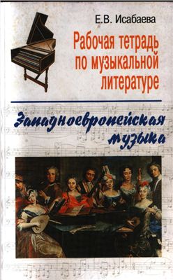 Исабаева Е.В. Рабочая тетрадь по музыкальной литературе. Западноевропейская музыка