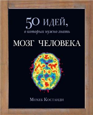 Костанди М. Мозг человека. 50 идей, о которых нужно знать
