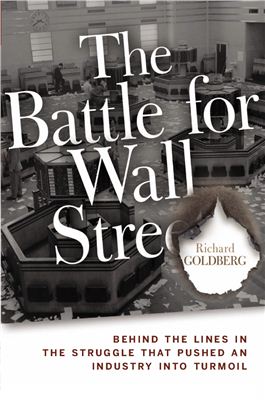 Goldberg R. The Battle for Wall Street: Behind the Lines in the Struggle that Pushed an Industry into Turmoil
