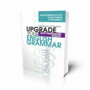 Макарова Е.В., Пархамович Т.В. Upgrade your English Grammar