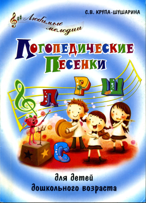 Крупа-Шушарина С.В. Логопедические песенки для детей дошкольного возраста