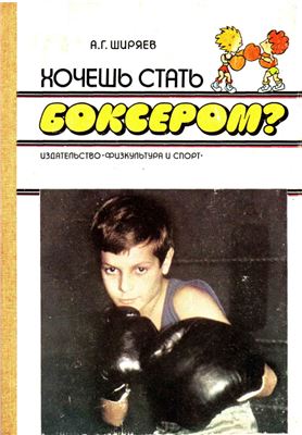Ширяев А.Г. Хочешь стать боксером?