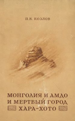 Козлов П.К. Монголия и Амдо и мёртвый город Хара-хото