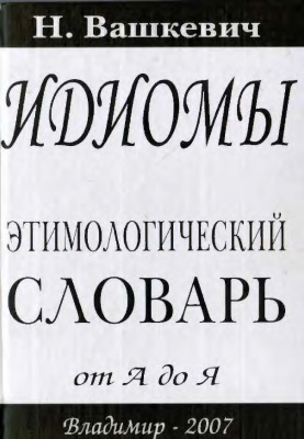 Вашкевич Н.Н. Идиомы. Этимологический словарь от А до Я