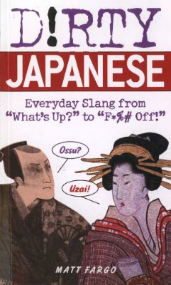 Fargo Matt. Dirty Japanese: Everyday Slang from What's Up? to F*ck Off!