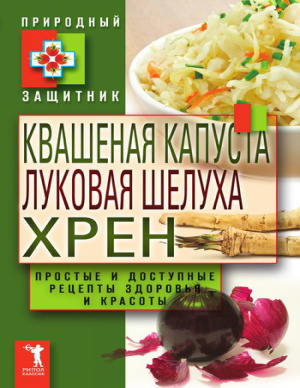Николаева Ю. Квашеная капуста, луковая шелуха, хрен. Простые и доступные рецепты здоровья и красоты
