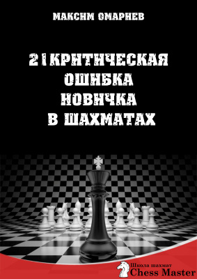 Омариев Максим. 21 критическая ошибка новичка в шахматах