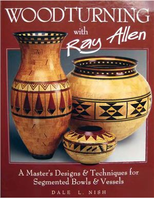 Allen R. Woodturning with Ray Allen - A Master's Designs & Techniques for Segmented Bowls & Vessels