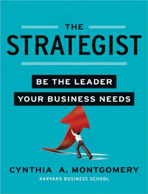 Montgomery C. The Strategist: Be the Leader Your Business Needs