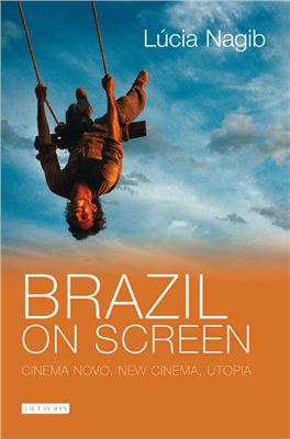 Nagib L?cia. Brazil on Screen: Cinema Novo, New Cinema, Utopia