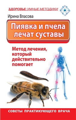 Власова Ирина. Пиявка и пчела лечат суставы. Метод лечения, который действительно помогает. Советы практикующего врача