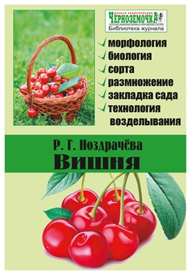 Ноздрачева Р.Н. Вишня. Морфология, биология, сорта, размножение, закладка сада, технология возделывания