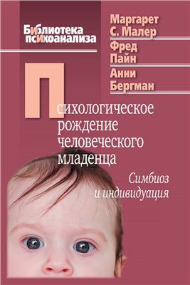 Малер М.С., Пайн Ф., Бергман А. Психологическое рождение человеческого младенца: Симбиоз и индивидуация
