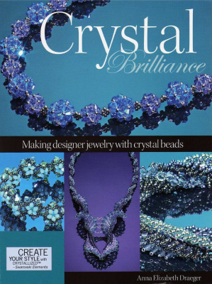 Draeger Anna Elizabeth. Crystal Brilliance: Making Designer Jewelry with Crystal Beads