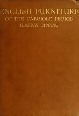 Avray H. Tipping. English Furniture Of the Cabriole Period