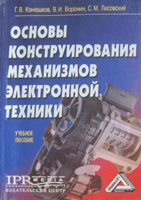 Конюшков Г.В., Воронин В.И., Лисовский С.М. Основы конструирования механизмов электронной техники