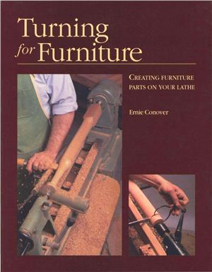 Conover Ernie. Turning for Furniture: Creating Furniture Parts On Your Lathe
