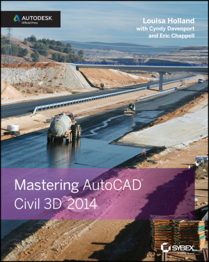 Holland Louisa, Davenport Cyndy, Chappell Eric. Mastering AutoCAD Civil 3D 2014