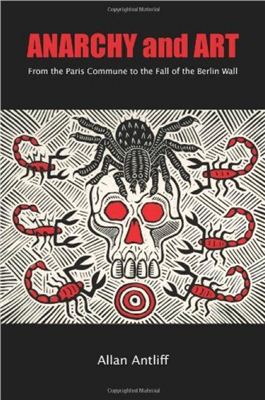 Antliff Allan. Anarchy and Art: From the Paris Commune to the Fall of the Berlin Wall (ENG)