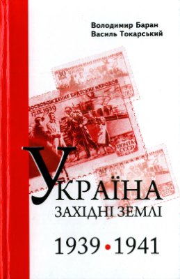 Баран В.К., Токарський В.В. Україна: західні землі: 1939-1941 рр