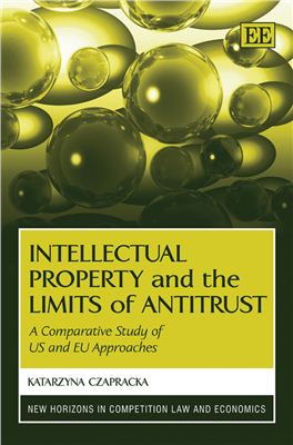Czapracka K. Intellectual Property and the Limits of Antitrust. A Comparative Study of US and EU Approaches