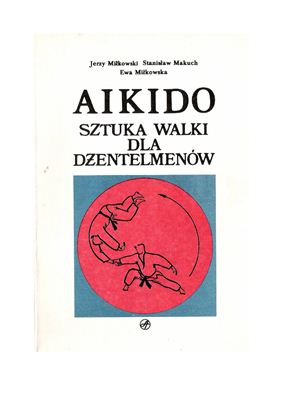 Milkowski Jerzy, Makuch Stanislaw, Milkowska Ewa. Aikido - Sztuka walki dla dzentelmenow