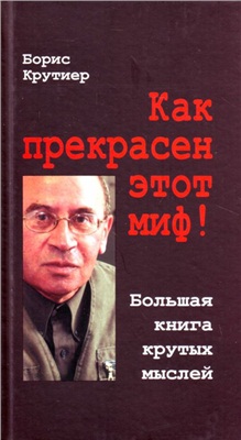 Крутиер Борис. Как прекрасен этот миф! Большая книга крутых мыслей