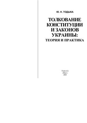 Тодыка Ю.Н. Толкование Конституции и законов Украины: Теория и практика