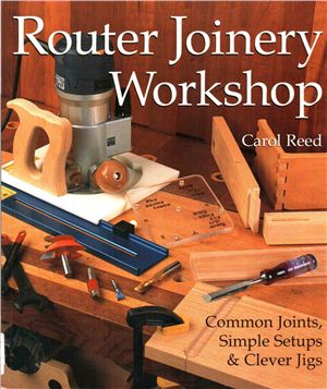 Reed C. Router Joinery Workshop. Common Joints Simple Setups and Clever Jigs