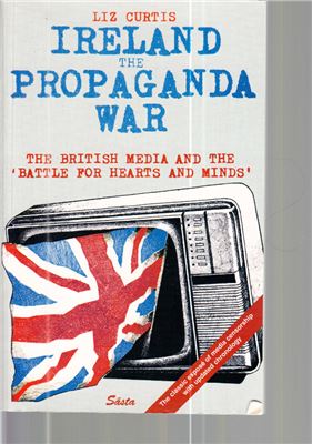 Curtis Liz. Ireland: the Propaganda War. The British Media and the Battle for Hearts and Minds
