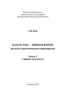 Ким Г.Н. Казахстан-Южная Корея: по пути стратегического партнерства. Книга 2