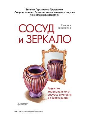 Трошихина Е.Г. Сосуд и зеркало. Развитие эмоционального ресурса личности в психотерапии