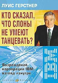 Герстнер Луис. Кто сказал, что слоны не умеют танцевать? Возрождение корпорации IBM: взгляд изнутри