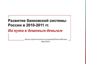 Презентация - Развитие банковской системы России в 2010-2011 гг. Центр стратегических исследований Банка Москвы
