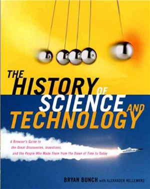 Bunch Bryan, Hellemans Alexander. The History of Science and Technology: A Browser's Guide to the Great Discoveries, Inventions, and the People Who MadeThem from the Dawn of Time to Today