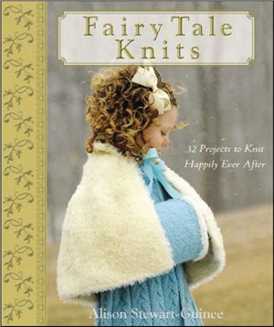 Stewart-Guinee A. Fairy Tale Knits: 32 Projects to Knit Happily Ever After