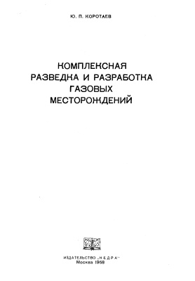 Коротаев Ю.П. Комплексная разведка и разработка газовых месторождений
