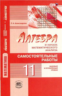 Александрова Л.А. Алгебра и начала математического анализа. 11 класс. Самостоятельные работы (базовый и углублённый уровни)